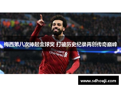 梅西第八次捧起金球奖 打破历史纪录再创传奇巅峰