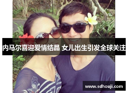 内马尔喜迎爱情结晶 女儿出生引发全球关注