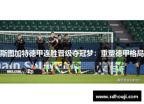 斯图加特德甲连胜晋级夺冠梦：重塑德甲格局