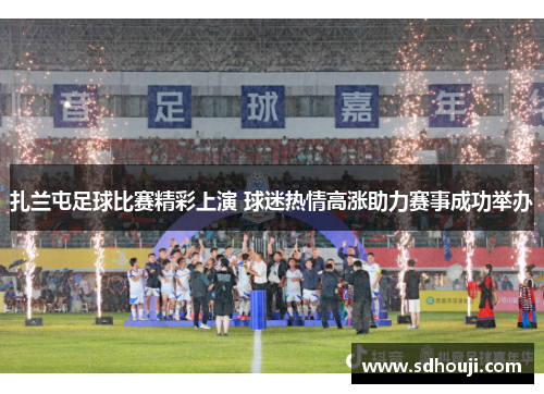 扎兰屯足球比赛精彩上演 球迷热情高涨助力赛事成功举办