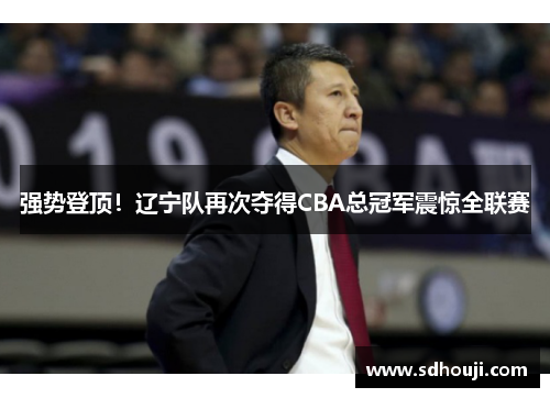 强势登顶！辽宁队再次夺得CBA总冠军震惊全联赛