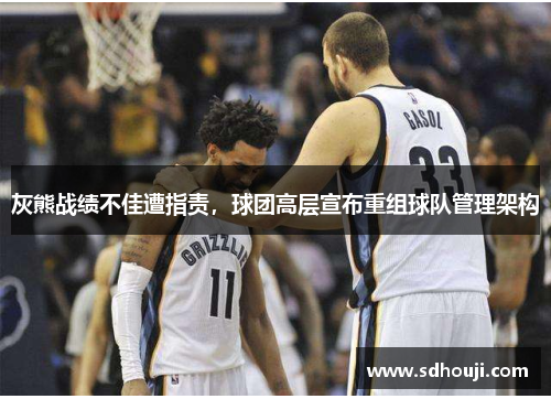 灰熊战绩不佳遭指责，球团高层宣布重组球队管理架构