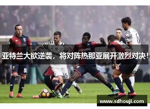 亚特兰大欲逆袭，将对阵热那亚展开激烈对决！