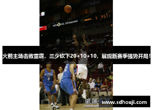 火箭主场击败雷霆，三少砍下20+10+10，展现新赛季强势开局！