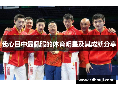 我心目中最佩服的体育明星及其成就分享