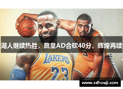 湖人继续热胜，詹皇AD合砍40分，辉煌再续