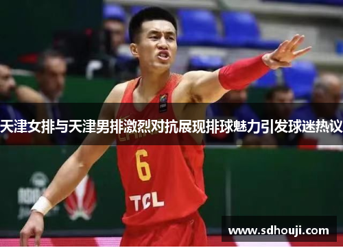 天津女排与天津男排激烈对抗展现排球魅力引发球迷热议