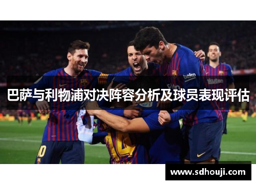 巴萨与利物浦对决阵容分析及球员表现评估