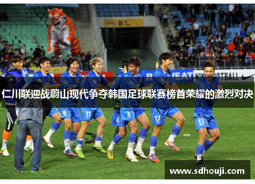 仁川联迎战蔚山现代争夺韩国足球联赛榜首荣耀的激烈对决