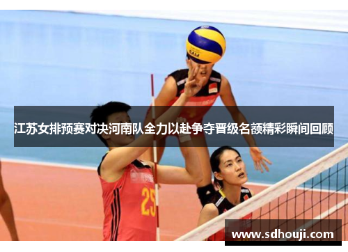 江苏女排预赛对决河南队全力以赴争夺晋级名额精彩瞬间回顾