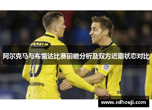 阿尔克马与布雷达比赛前瞻分析及双方近期状态对比