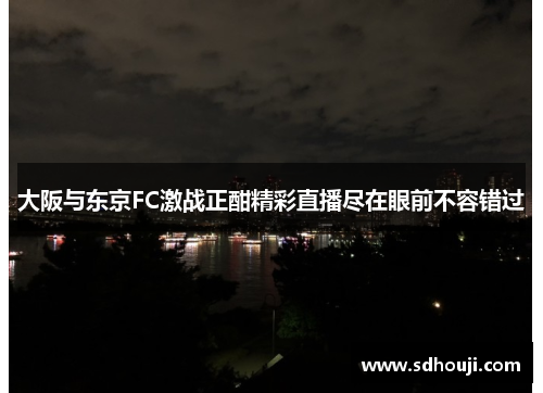 大阪与东京FC激战正酣精彩直播尽在眼前不容错过