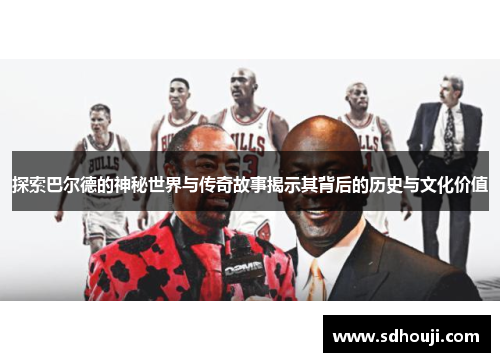 探索巴尔德的神秘世界与传奇故事揭示其背后的历史与文化价值